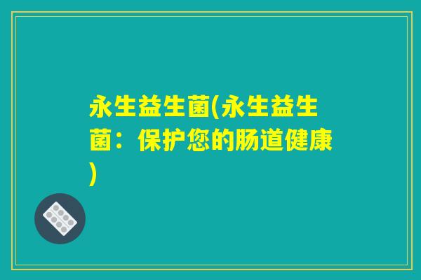 永生益生菌(永生益生菌：保护您的肠道健康)