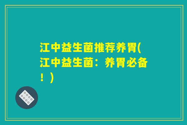 江中益生菌推荐养胃(江中益生菌：养胃必备！)