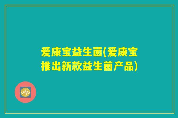 爱康宝益生菌(爱康宝推出新款益生菌产品)