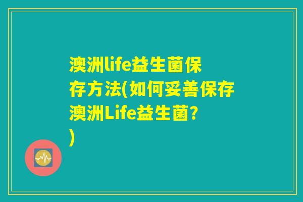 澳洲life益生菌保存方法(如何妥善保存澳洲Life益生菌？)