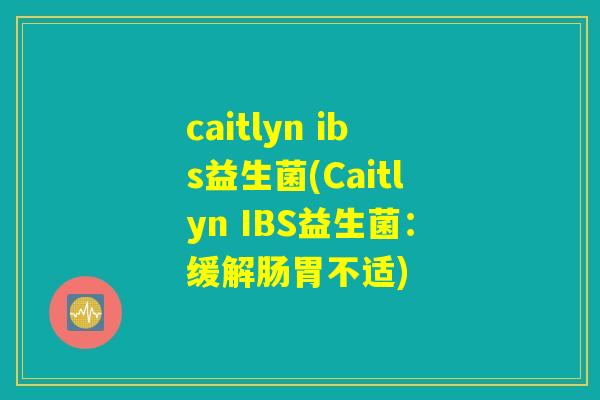 caitlyn ibs益生菌(Caitlyn IBS益生菌：缓解肠胃不适)