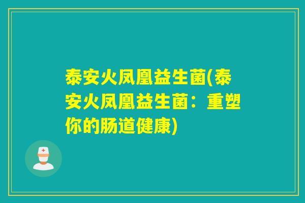 泰安火凤凰益生菌(泰安火凤凰益生菌：重塑你的肠道健康)