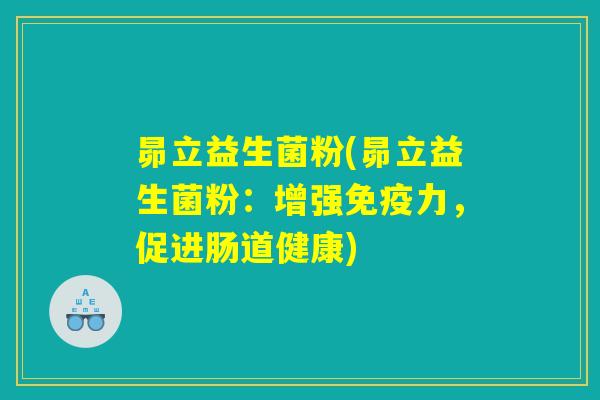 昴立益生菌粉(昴立益生菌粉：增强免疫力，促进肠道健康)