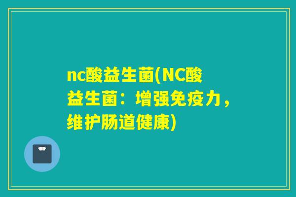 nc酸益生菌(NC酸益生菌：增强免疫力，维护肠道健康)