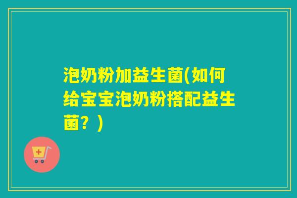 泡奶粉加益生菌(如何给宝宝泡奶粉搭配益生菌？)