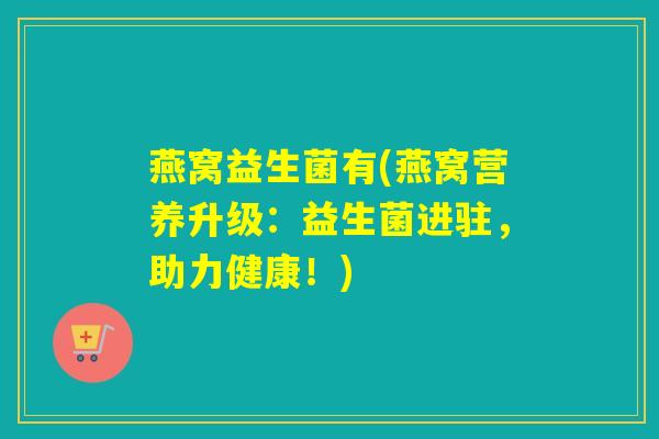 燕窝益生菌有(燕窝营养升级：益生菌进驻，助力健康！)