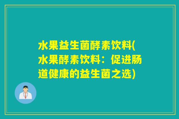 水果益生菌酵素饮料(水果酵素饮料:促进肠道健康的益生菌之选) 水果益生菌酵素饮料(水果酵素饮料:促进肠道健康的益生菌之选)