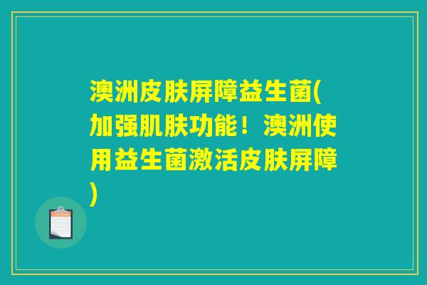 澳洲皮肤屏障益生菌(加强肌肤功能！澳洲使用益生菌激活皮肤屏障)