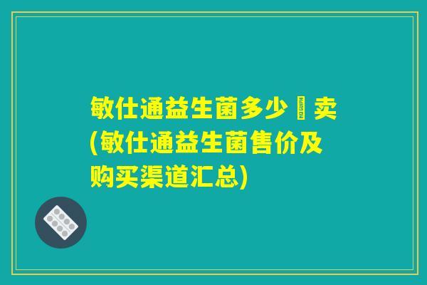 敏仕通益生菌多少錢卖(敏仕通益生菌售价及购买渠道汇总)