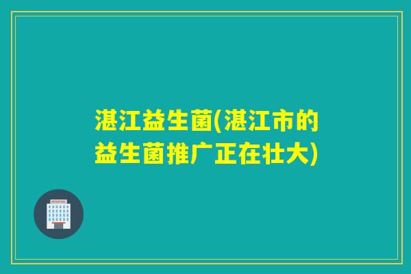 湛江益生菌(湛江市的益生菌推广正在壮大)