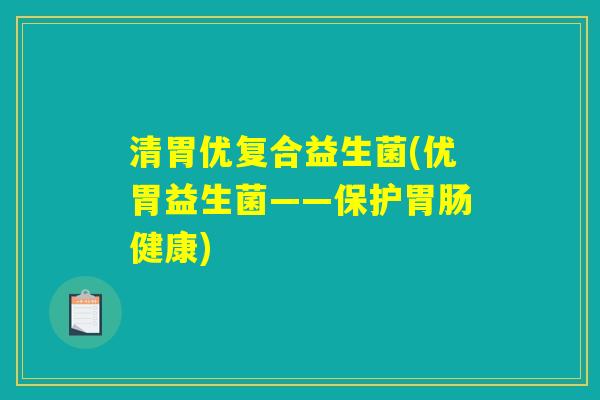 清胃优复合益生菌(优胃益生菌——保护胃肠健康)