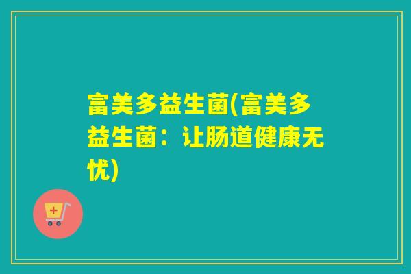 富美多益生菌(富美多益生菌：让肠道健康无忧)