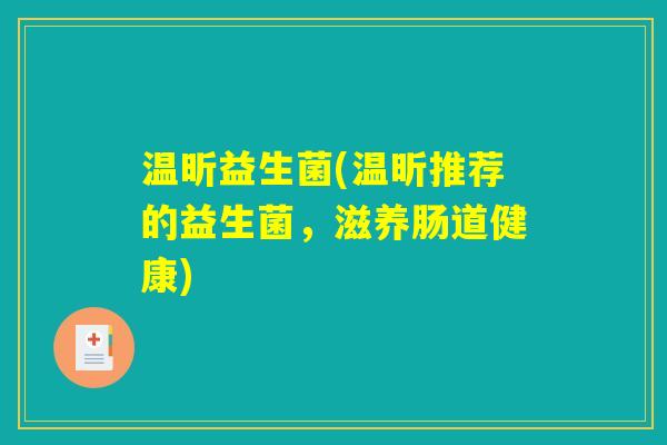 温昕益生菌(温昕推荐的益生菌,滋养肠道健康) 温昕益生菌(温昕推荐的益生菌,滋养肠道健康)