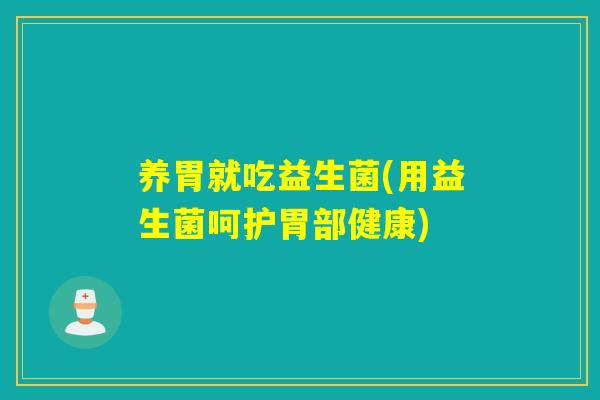 养胃就吃益生菌(用益生菌呵护胃部健康)
