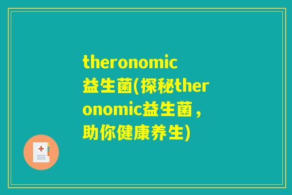 theronomic益生菌(探秘theronomic益生菌，助你健康养生)