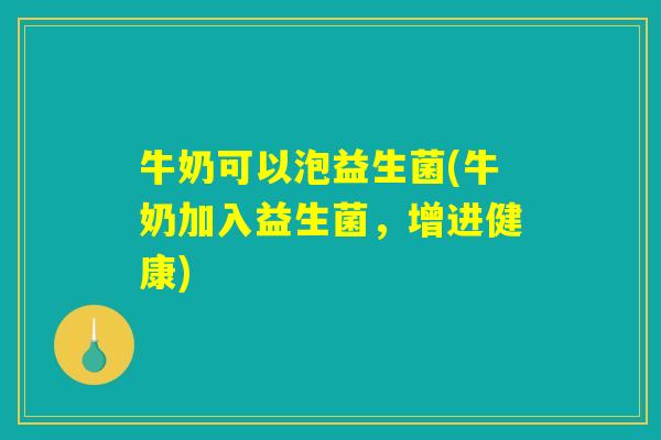 牛奶可以泡益生菌(牛奶加入益生菌，增进健康)