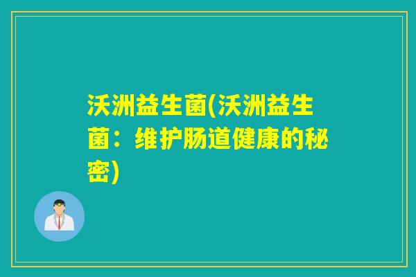 沃洲益生菌(沃洲益生菌：维护肠道健康的秘密)