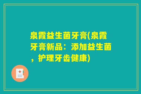 泉霞益生菌牙膏(泉霞牙膏新品：添加益生菌，护理牙齿健康)