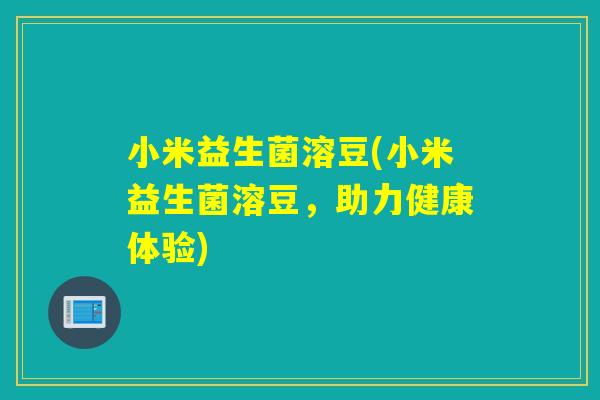 小米益生菌溶豆(小米益生菌溶豆，助力健康体验)
