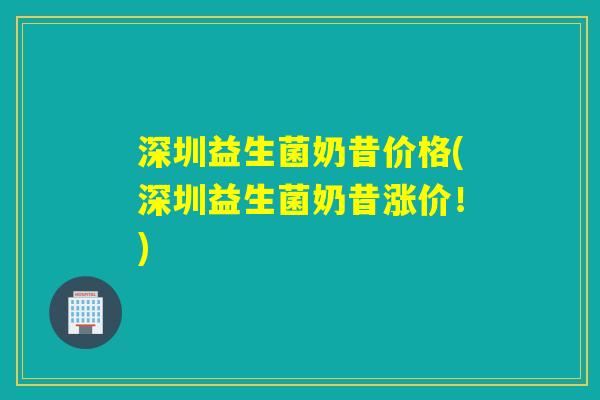 深圳益生菌奶昔价格(深圳益生菌奶昔涨价!) 深圳益生菌奶昔价格(深圳益生菌奶昔涨价!)