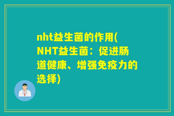 nht益生菌的作用(NHT益生菌：促进肠道健康、增强免疫力的选择)