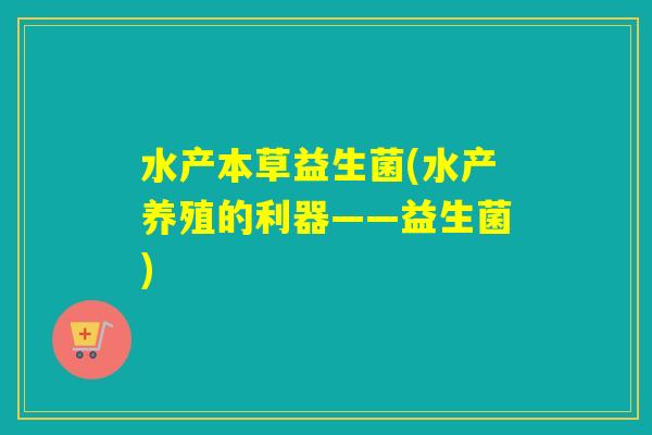 水产本草益生菌(水产养殖的利器——益生菌)