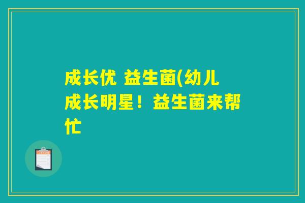 成长优 益生菌(幼儿成长明星！益生菌来帮忙