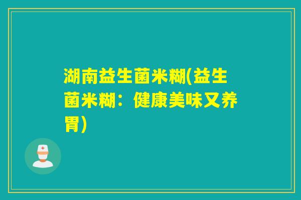湖南益生菌米糊(益生菌米糊：健康美味又养胃)