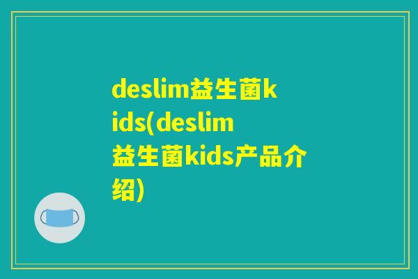 deslim益生菌kids(deslim益生菌kids产品介绍)