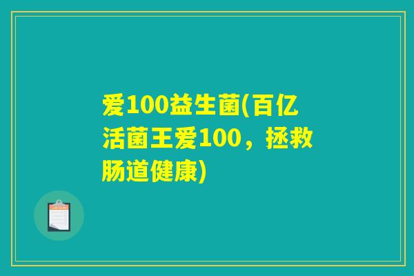 爱100益生菌(百亿活菌王爱100，拯救肠道健康)
