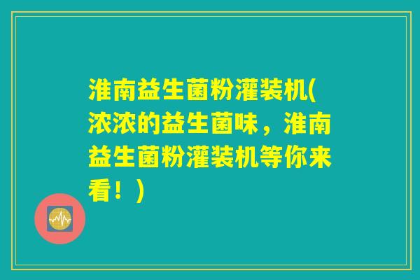 淮南益生菌粉灌装机(浓浓的益生菌味,淮南益生菌粉灌装机等你来看!) 淮南益生菌粉灌装机(浓浓的益生菌味,淮南益生菌粉灌装机等你来看!)