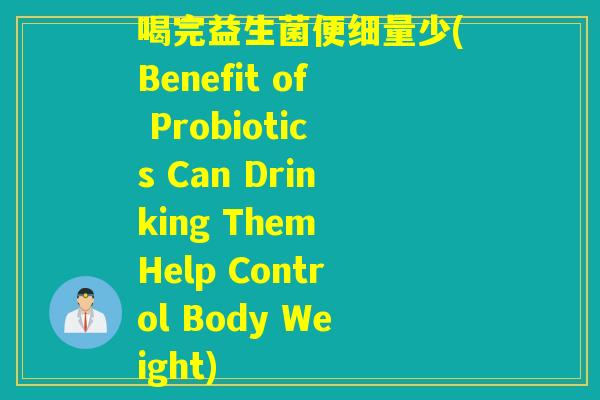 喝完益生菌便细量少(Benefit of Probiotics Can Drinking Them Help Control Body Weight)