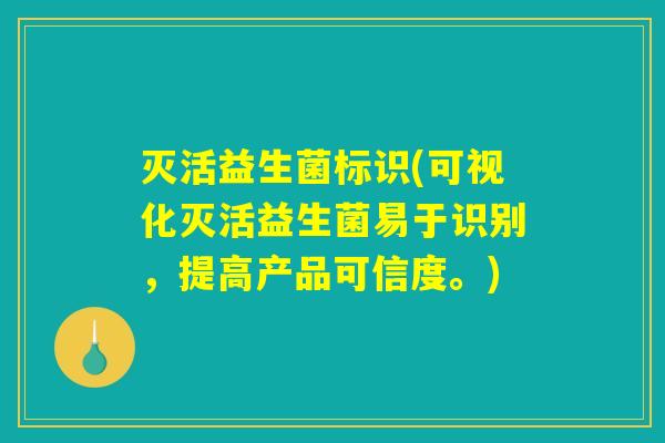 灭活益生菌标识(可视化灭活益生菌易于识别,提高产品可信度。) 灭活益生菌标识(可视化灭活益生菌易于识别,提高产品可信度。)