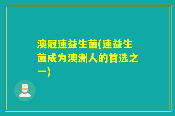 澳冠速益生菌(速益生菌成为澳洲人的首选之一)