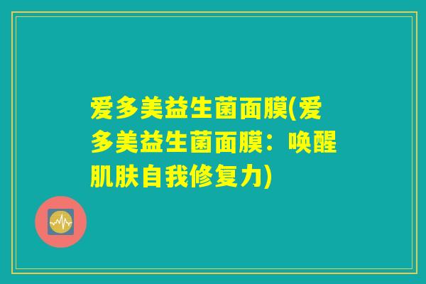 爱多美益生菌面膜(爱多美益生菌面膜：唤醒肌肤自我修复力)