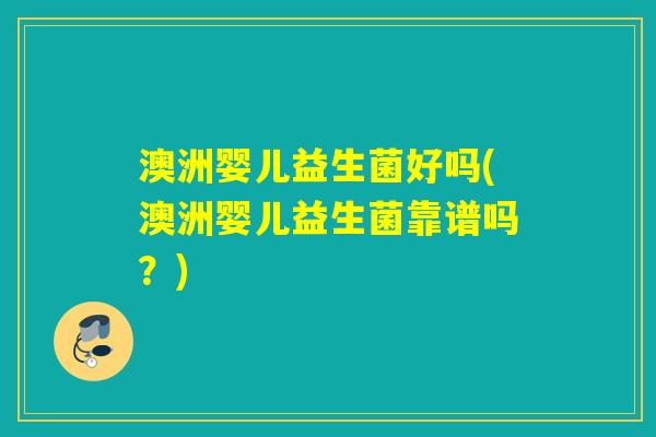 澳洲婴儿益生菌好吗(澳洲婴儿益生菌靠谱吗?) 澳洲婴儿益生菌好吗(澳洲婴儿益生菌靠谱吗?)