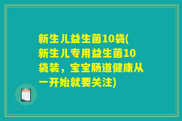 新生儿益生菌10袋(新生儿专用益生菌10袋装,宝宝肠道健康从一开始就要关注) 新生儿益生菌10袋(新生儿专用益生菌10袋装,宝宝肠道健康从一开始就要关注)