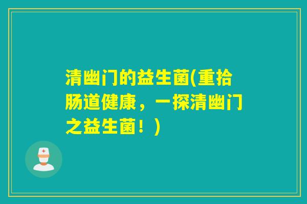 清幽门的益生菌(重拾肠道健康，一探清幽门之益生菌！)