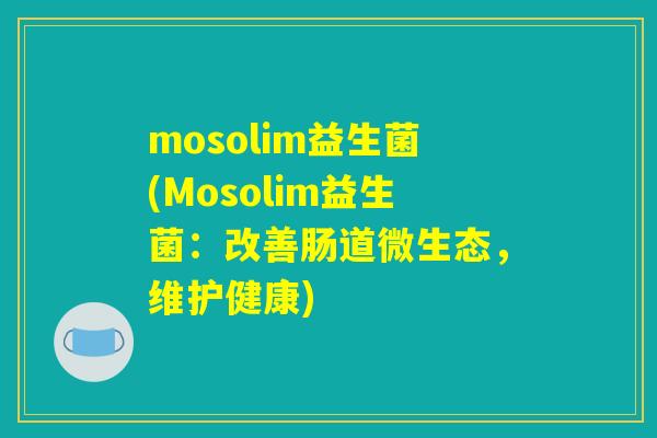 mosolim益生菌(Mosolim益生菌：改善肠道微生态，维护健康)