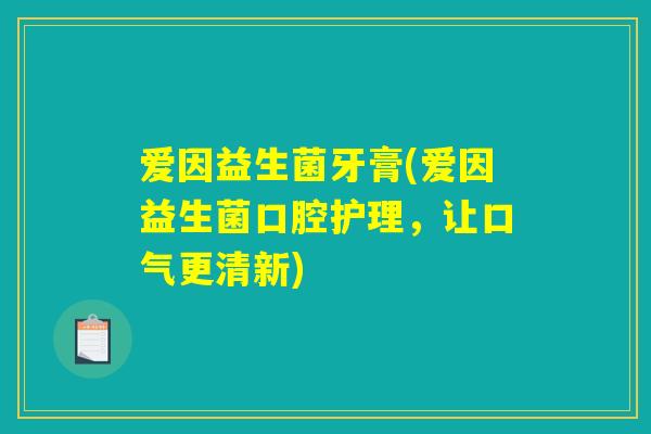 爱因益生菌牙膏(爱因益生菌口腔护理，让口气更清新)