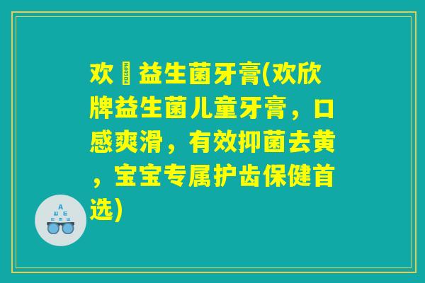 欢迖益生菌牙膏(欢欣牌益生菌儿童牙膏，口感爽滑，有效抑菌去黄，宝宝专属护齿保健首选)