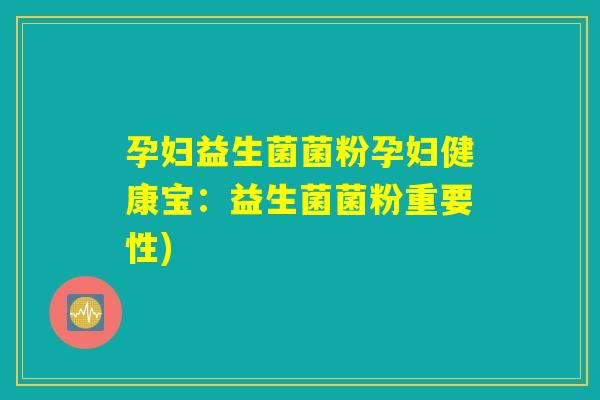 孕妇益生菌菌粉孕妇健康宝：益生菌菌粉重要性)