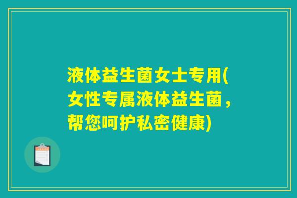 液体益生菌女士专用(女性专属液体益生菌，帮您呵护私密健康)