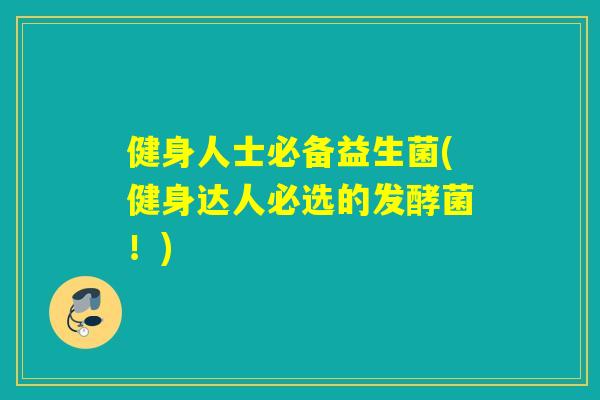 健身人士必备益生菌(健身达人必选的发酵菌！)