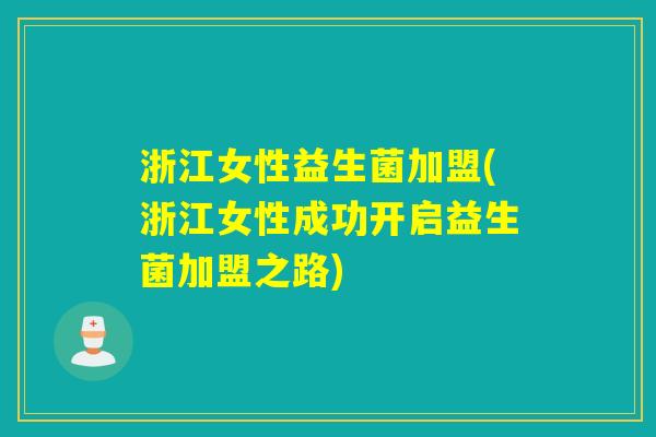 浙江女性益生菌加盟(浙江女性成功开启益生菌加盟之路)