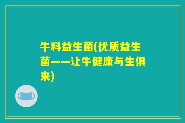 牛料益生菌(优质益生菌——让牛健康与生俱来)