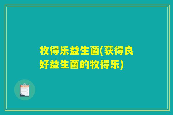 牧得乐益生菌(获得良好益生菌的牧得乐) 牧得乐益生菌(获得良好益生菌的牧得乐)