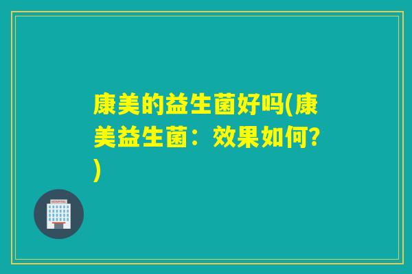 康美的益生菌好吗(康美益生菌：效果如何？)