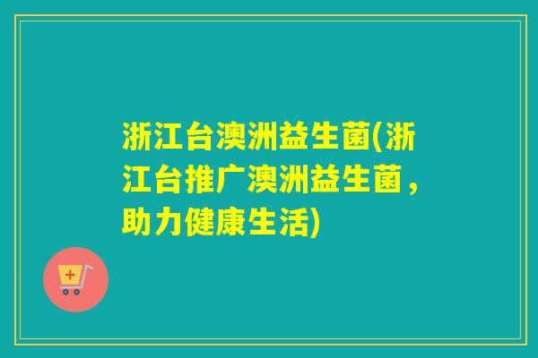 浙江台澳洲益生菌(浙江台推广澳洲益生菌，助力健康生活)