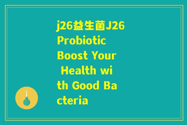j26益生菌J26 Probiotic Boost Your Health with Good Bacteria